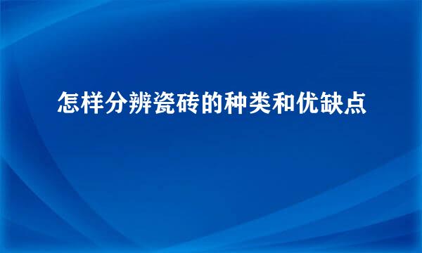 怎样分辨瓷砖的种类和优缺点