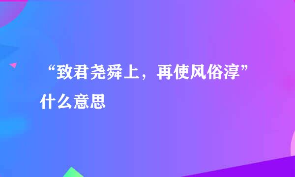 “致君尧舜上，再使风俗淳”什么意思