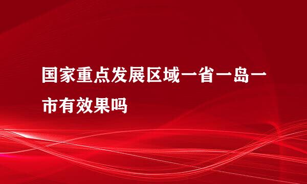 国家重点发展区域一省一岛一市有效果吗