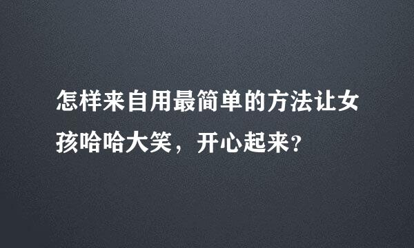 怎样来自用最简单的方法让女孩哈哈大笑，开心起来？