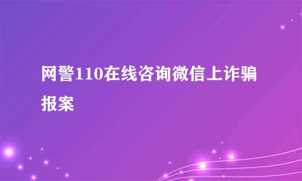 网警110在线咨询微信上诈骗报案