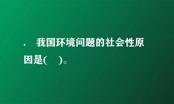 . 我国环境问题的社会性原因是( )。