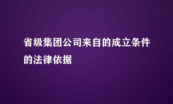 省级集团公司来自的成立条件的法律依据