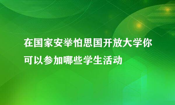 在国家安举怕思国开放大学你可以参加哪些学生活动