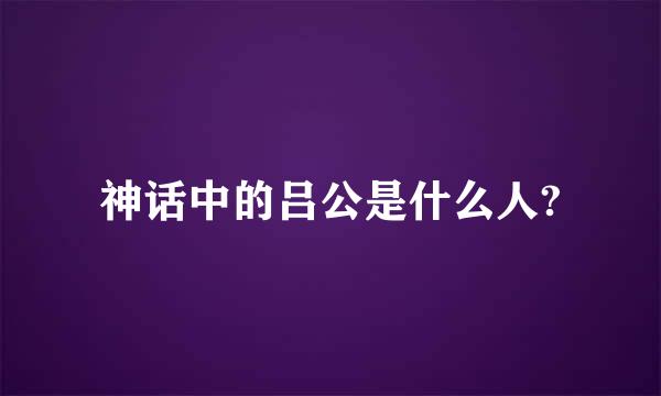 神话中的吕公是什么人?