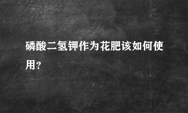 磷酸二氢钾作为花肥该如何使用？