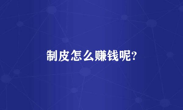 制皮怎么赚钱呢?