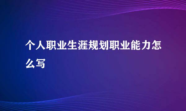 个人职业生涯规划职业能力怎么写