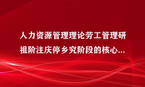 人力资源管理理论劳工管理研祖阶注庆停乡究阶段的核心思想是(    )。