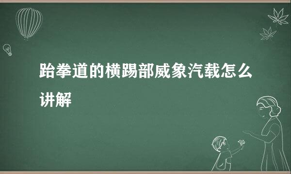 跆拳道的横踢部威象汽载怎么讲解