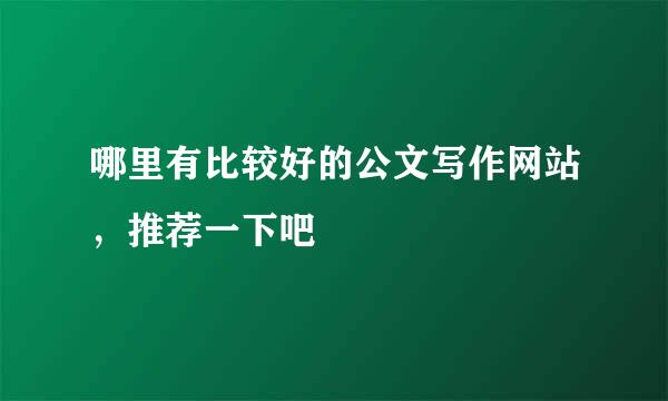 哪里有比较好的公文写作网站，推荐一下吧