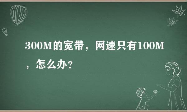 300M的宽带，网速只有100M，怎么办？