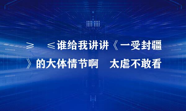 ≥﹏≤谁给我讲讲《一受封疆》的大体情节啊 太虐不敢看