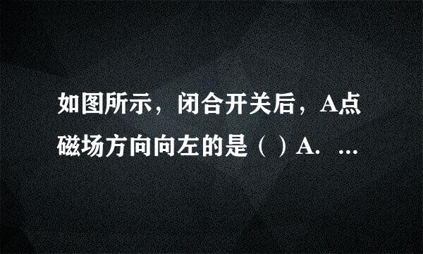 如图所示，闭合开关后，A点磁场方向向左的是（）A．B．C．D在无学宽块送措喜八国功．