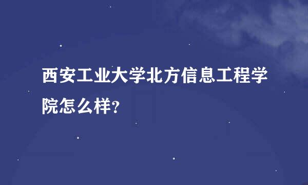 西安工业大学北方信息工程学院怎么样？