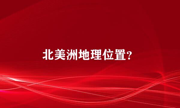 北美洲地理位置？