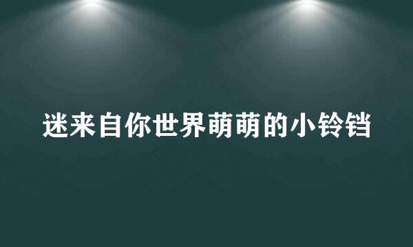 迷来自你世界萌萌的小铃铛