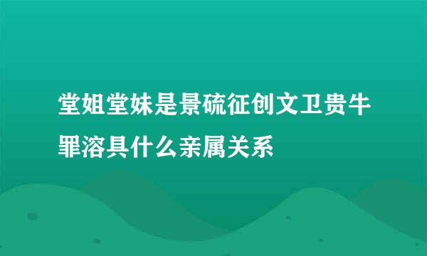 堂姐堂妹是景硫征创文卫贵牛罪溶具什么亲属关系