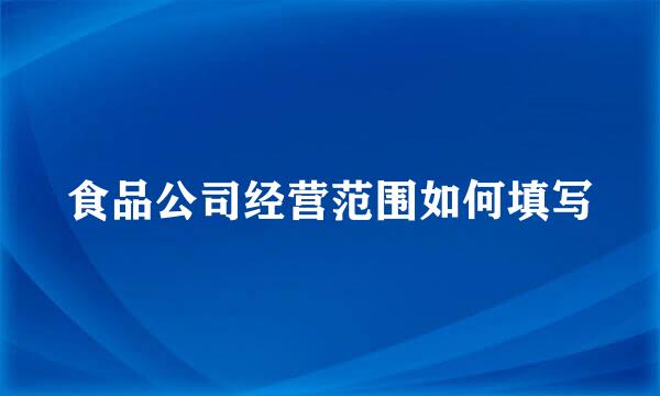 食品公司经营范围如何填写