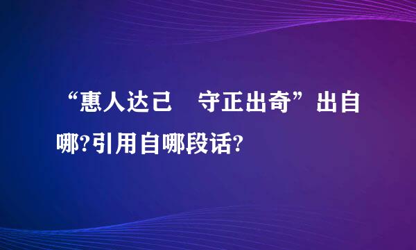 “惠人达己 守正出奇”出自哪?引用自哪段话?