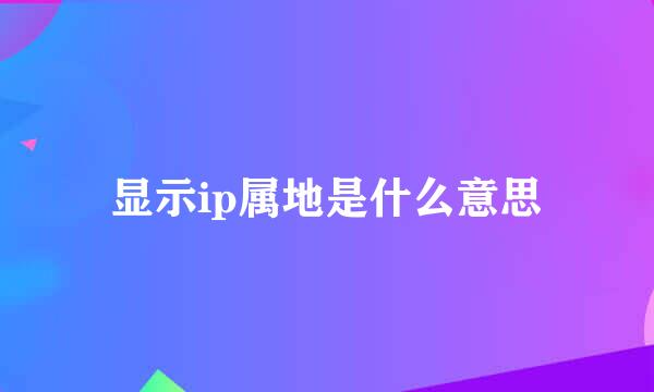 显示ip属地是什么意思