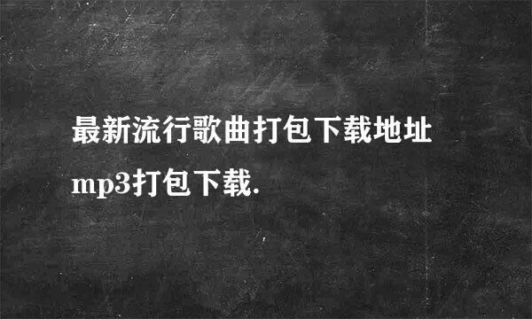 最新流行歌曲打包下载地址 mp3打包下载.