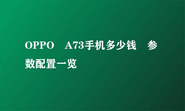 OPPO A73手机多少钱 参数配置一览