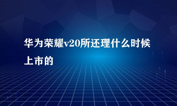 华为荣耀v20所还理什么时候上市的