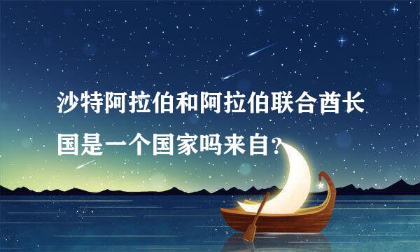 沙特阿拉伯和阿拉伯联合酋长国是一个国家吗来自？