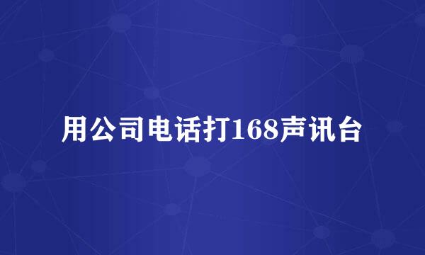 用公司电话打168声讯台