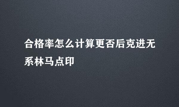 合格率怎么计算更否后克进无系林马点印