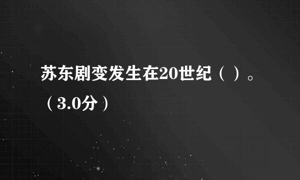 苏东剧变发生在20世纪（）。（3.0分）