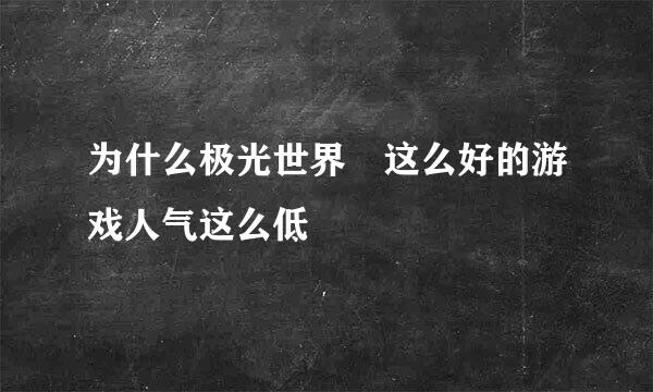 为什么极光世界 这么好的游戏人气这么低