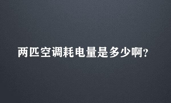 两匹空调耗电量是多少啊？