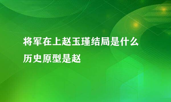 将军在上赵玉瑾结局是什么 历史原型是赵