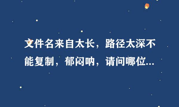 文件名来自太长，路径太深不能复制，郁闷呐，请问哪位大虾知道怎么处理？