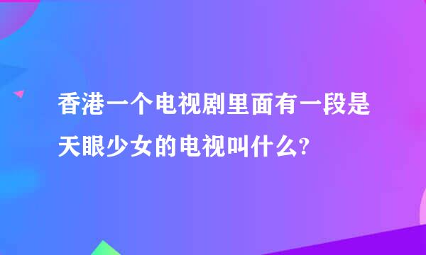 香港一个电视剧里面有一段是天眼少女的电视叫什么?