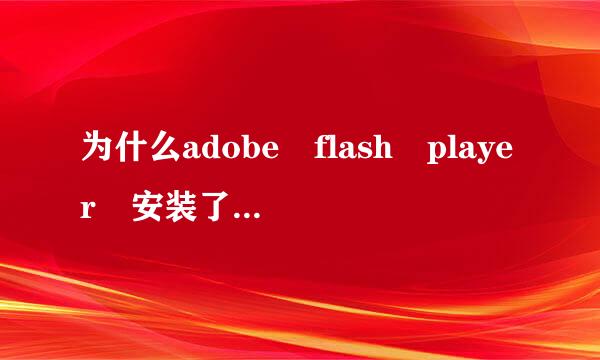 为什么adobe flash player 安装了 但是用不了