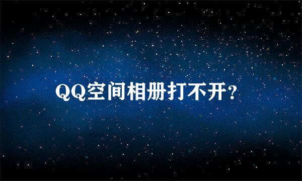 QQ空间相册打不开？