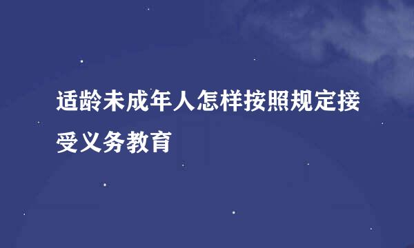 适龄未成年人怎样按照规定接受义务教育