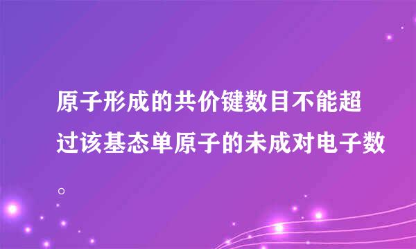 原子形成的共价键数目不能超过该基态单原子的未成对电子数。