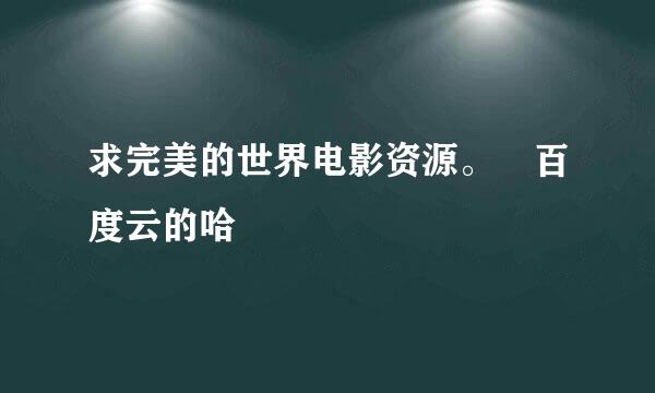 求完美的世界电影资源。 百度云的哈