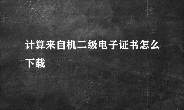 计算来自机二级电子证书怎么下载