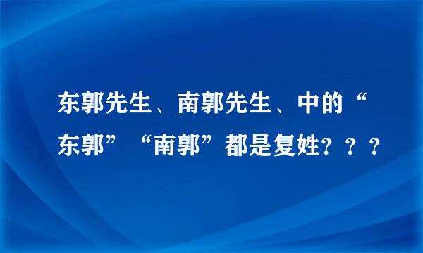 东郭先生、南郭先生、中的“东郭”“南郭”都是复姓？？？