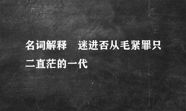 名词解释 迷进否从毛紧罪只二直茫的一代