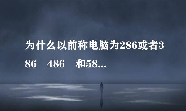 为什么以前称电脑为286或者386 486 和586来自？86是什么意思？