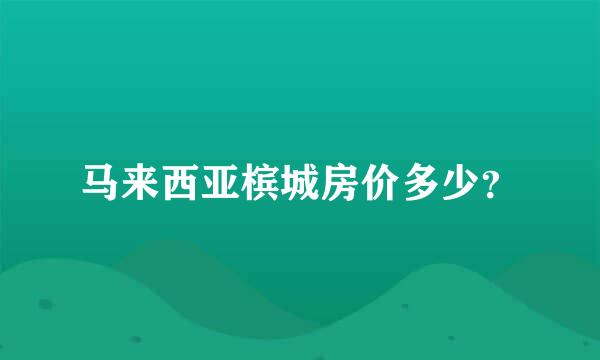 马来西亚槟城房价多少？