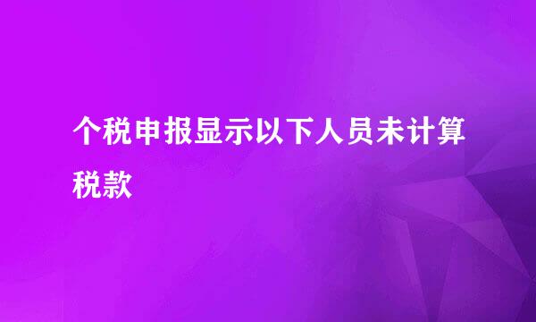 个税申报显示以下人员未计算税款