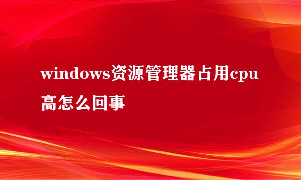 windows资源管理器占用cpu高怎么回事