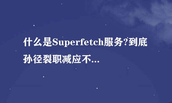 什么是Superfetch服务?到底孙径裂职减应不应该禁用它?